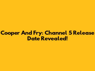 Cooper And Fry: Channel 5 Release Date Revealed!