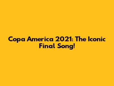 Copa America 2021: The Iconic Final Song!