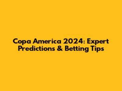 Copa America 2024: Expert Predictions & Betting Tips