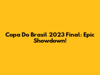 Copa Do Brasil 2023 Final: Epic Showdown!