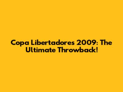 Copa Libertadores 2009: The Ultimate Throwback!
