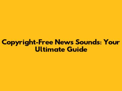 Copyright-Free News Sounds: Your Ultimate Guide