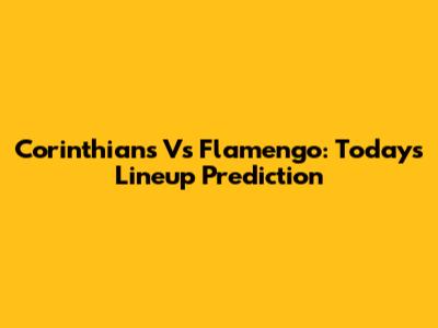 Corinthians Vs Flamengo: Today's Lineup Prediction