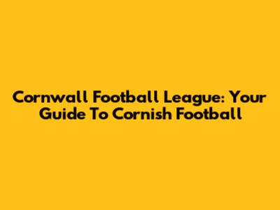 Cornwall Football League: Your Guide To Cornish Football