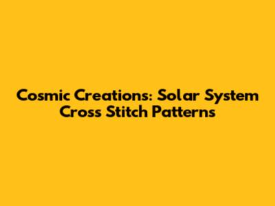 Cosmic Creations: Solar System Cross Stitch Patterns