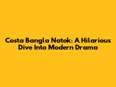 Costa Bangla Natok: A Hilarious Dive Into Modern Drama