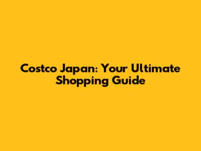 Costco Japan: Your Ultimate Shopping Guide