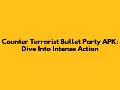Counter Terrorist Bullet Party APK: Dive Into Intense Action