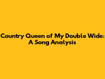 Country Queen of My Double Wide: A Song Analysis