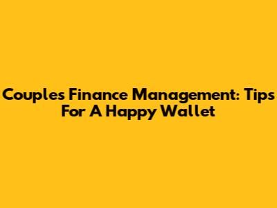 Couples Finance Management: Tips For A Happy Wallet