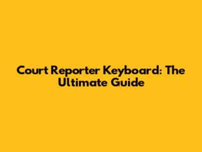 Court Reporter Keyboard: The Ultimate Guide