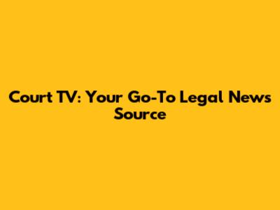 Court TV: Your Go-To Legal News Source