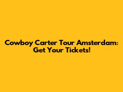 Cowboy Carter Tour Amsterdam: Get Your Tickets!