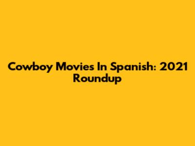 Cowboy Movies In Spanish: 2021 Roundup