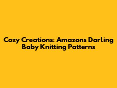 Cozy Creations: Amazon's Darling Baby Knitting Patterns