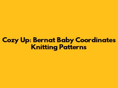 Cozy Up: Bernat Baby Coordinates Knitting Patterns