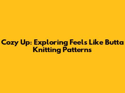 Cozy Up: Exploring Feels Like Butta Knitting Patterns