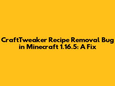 CraftTweaker Recipe Removal Bug in Minecraft 1.16.5: A Fix