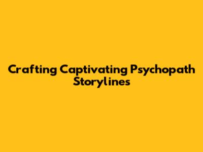 Crafting Captivating Psychopath Storylines