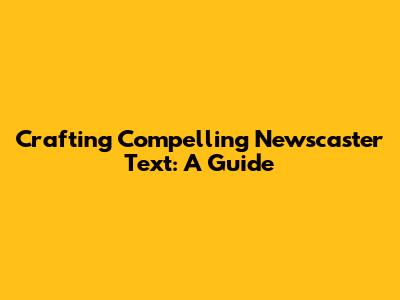 Crafting Compelling Newscaster Text: A Guide