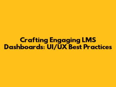 Crafting Engaging LMS Dashboards: UI/UX Best Practices