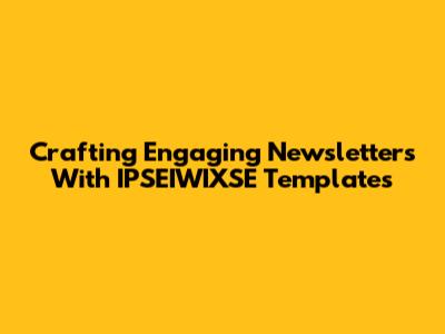 Crafting Engaging Newsletters With IPSEIWIXSE Templates