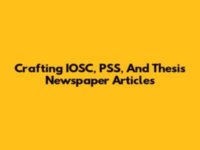 Crafting IOSC, PSS, And Thesis Newspaper Articles