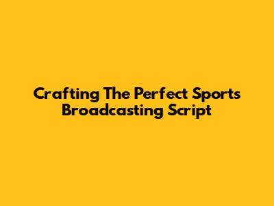 Crafting The Perfect Sports Broadcasting Script