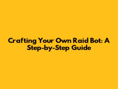 Crafting Your Own Raid Bot: A Step-by-Step Guide