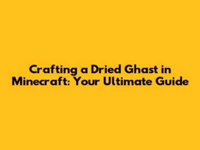 Crafting a Dried Ghast in Minecraft: Your Ultimate Guide