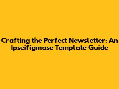 Crafting the Perfect Newsletter: An Ipseifigmase Template Guide
