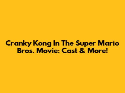 Cranky Kong In The Super Mario Bros. Movie: Cast & More!