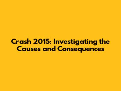 Crash 2015: Investigating the Causes and Consequences