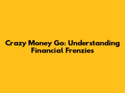 Crazy Money Go: Understanding Financial Frenzies