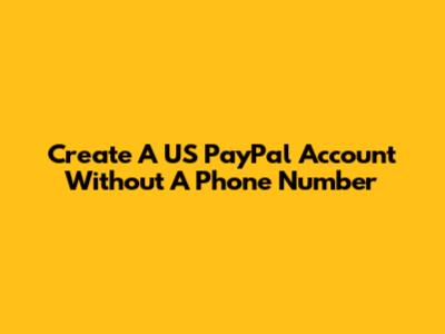 Create A US PayPal Account Without A Phone Number