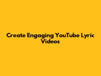 Create Engaging YouTube Lyric Videos