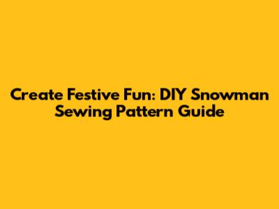 Create Festive Fun: DIY Snowman Sewing Pattern Guide