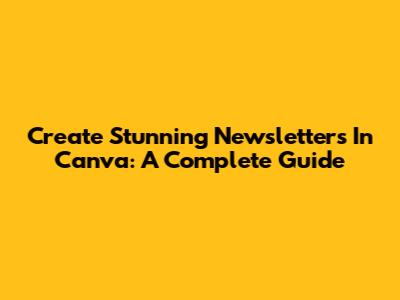 Create Stunning Newsletters In Canva: A Complete Guide