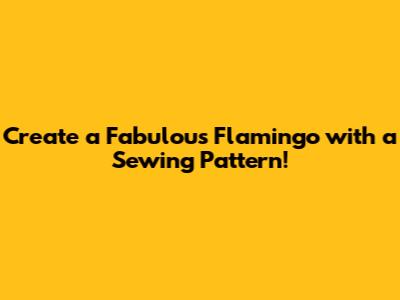 Create a Fabulous Flamingo with a Sewing Pattern!