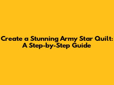 Create a Stunning Army Star Quilt: A Step-by-Step Guide