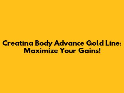 Creatina Body Advance Gold Line: Maximize Your Gains!