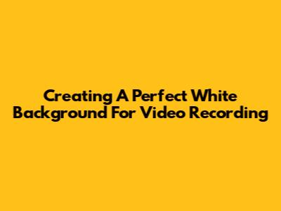 Creating A Perfect White Background For Video Recording