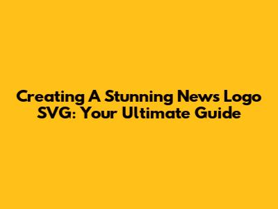 Creating A Stunning News Logo SVG: Your Ultimate Guide