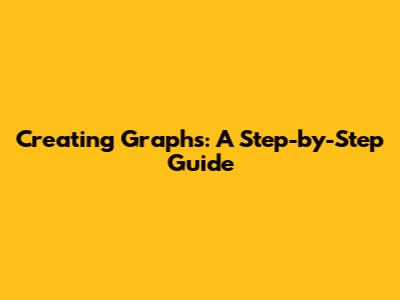 Creating Graphs: A Step-by-Step Guide