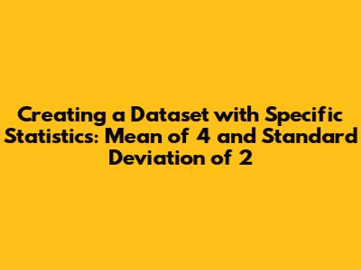Creating a Dataset with Specific Statistics: Mean of 4 and Standard Deviation of 2
