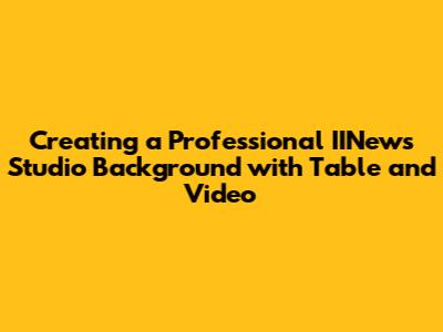 Creating a Professional IINews Studio Background with Table and Video