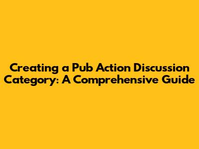 Creating a Pub Action Discussion Category: A Comprehensive Guide