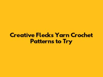 Creative Flecks Yarn Crochet Patterns to Try