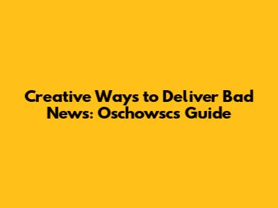Creative Ways to Deliver Bad News: Oschowsc's Guide