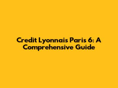 Credit Lyonnais Paris 6: A Comprehensive Guide